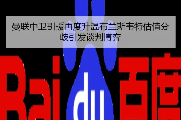 曼联中卫引援再度升温布兰斯韦特估值分歧引发谈判博弈