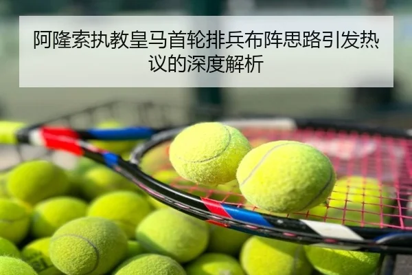 阿隆索执教皇马首轮排兵布阵思路引发热议的深度解析