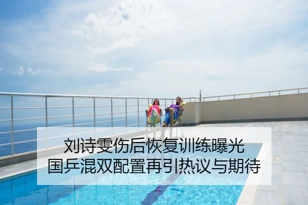 刘诗雯伤后恢复训练曝光 国乒混双配置再引热议与期待