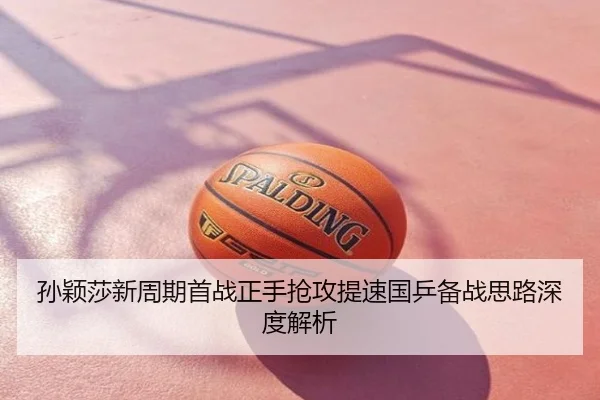 孙颖莎新周期首战正手抢攻提速国乒备战思路深度解析