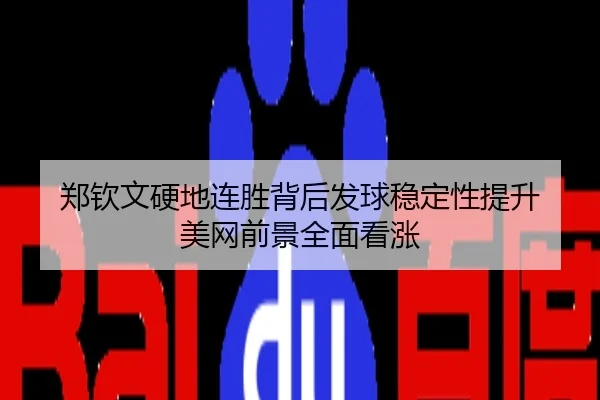 郑钦文硬地连胜背后发球稳定性提升 美网前景全面看涨