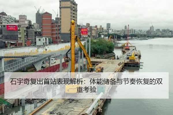 石宇奇复出首站表现解析：体能储备与节奏恢复的双重考验