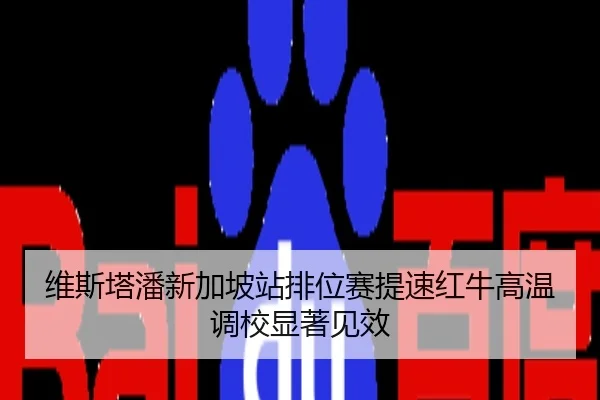 维斯塔潘新加坡站排位赛提速红牛高温调校显著见效