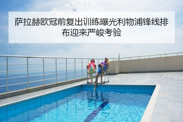 萨拉赫欧冠前复出训练曝光利物浦锋线排布迎来严峻考验